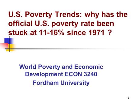 1 U.S. Poverty Trends: why has the official U.S. poverty rate been stuck at 11-16% since 1971 ? World Poverty and Economic Development ECON 3240 Fordham.