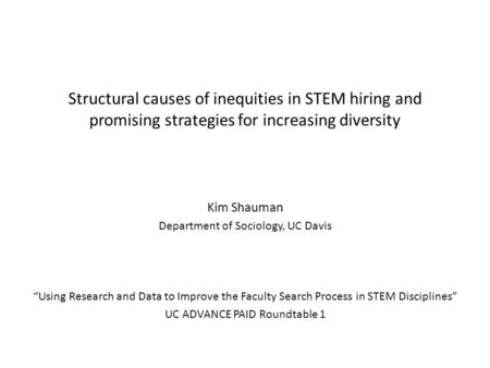 Structural causes of inequities in STEM hiring and promising strategies for increasing diversity Kim Shauman Department of Sociology, UC Davis “Using Research.