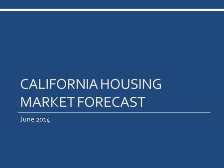 CALIFORNIA HOUSING MARKET FORECAST June 2014. California Housing Market Outlook SERIES: CA Housing Market Outlook SOURCE: CALIFORNIA ASSOCIATION OF REALTORS®