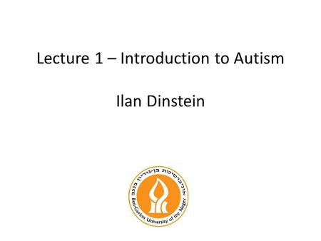 Lecture 1 – Introduction to Autism Ilan Dinstein.