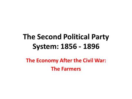 The Second Political Party System: 1856 - 1896 The Economy After the Civil War: The Farmers.
