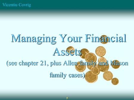Vicentiu Covrig 1 Managing Your Financial Assets Managing Your Financial Assets (see chapter 21, plus Allen family and Mason family cases)