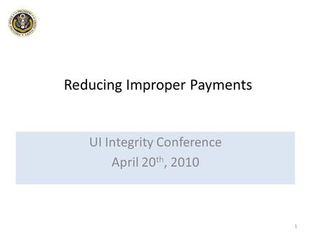 Reducing Improper Payments UI Integrity Conference April 20 th, 2010 1.
