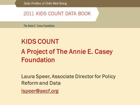 KIDS COUNT A Project of The Annie E. Casey Foundation Laura Speer, Associate Director for Policy Reform and Data