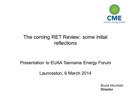 Bruce Mountain Director The coming RET Review: some initial reflections Presentation to EUAA Tasmania Energy Forum Launceston, 6 March 2014.