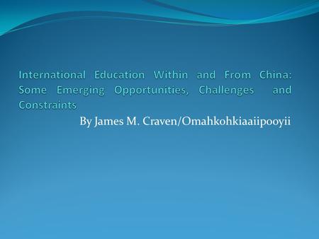By James M. Craven/Omahkohkiaaiipooyii. Sustained Growth of International Programs and Student Enrollments “The demand for higher education outside a.