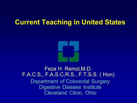 Current Teaching in United States Feza H. Remzi,M.D. F.A.C.S., F.A.S.C.R.S., F.T.S.S. ( Hon) Department of Colorectal Surgery Digestive Disease Institute.