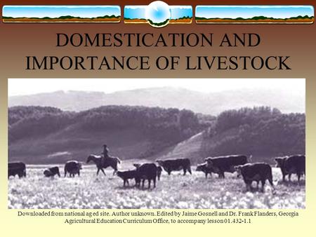 DOMESTICATION AND IMPORTANCE OF LIVESTOCK Downloaded from national ag ed site. Author unknown. Edited by Jaime Gosnell and Dr. Frank Flanders, Georgia.