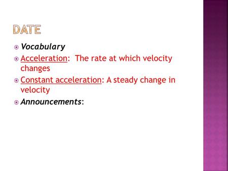  Vocabulary  Acceleration: The rate at which velocity changes  Constant acceleration: A steady change in velocity  Announcements: