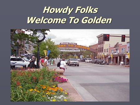 Howdy Folks Welcome To Golden Howdy Folks Welcome To Golden.