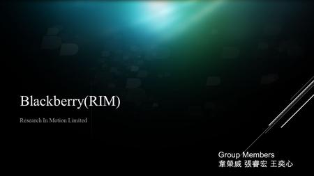 Blackberry(RIM) Research In Motion Limited Group Members 韋榮威 張睿宏 王奕心.