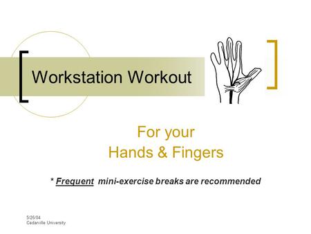 5/26/04 Cedarville University Workstation Workout For your Hands & Fingers * Frequent mini-exercise breaks are recommended.