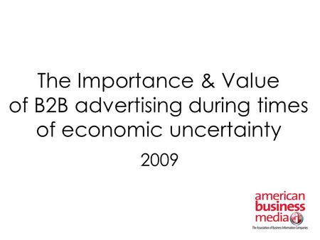 The Importance & Value of B2B advertising during times of economic uncertainty 2009.