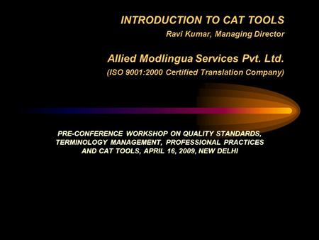 INTRODUCTION TO CAT TOOLS Ravi Kumar, Managing Director Allied Modlingua Services Pvt. Ltd. (ISO 9001:2000 Certified Translation Company) PRE-CONFERENCE.
