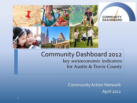 Community Dashboard 2012 key socioeconomic indicators for Austin & Travis County Community Action Network April 2012 1.