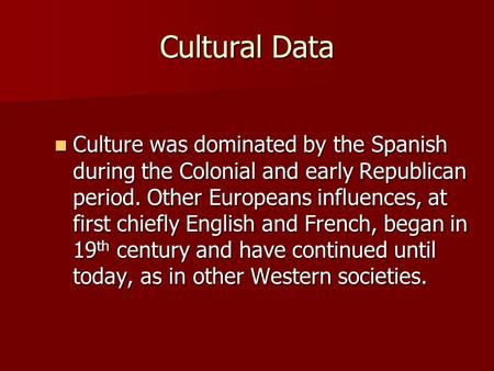 Cultural Data Culture was dominated by the Spanish during the Colonial and early Republican period. Other Europeans influences, at first chiefly English.
