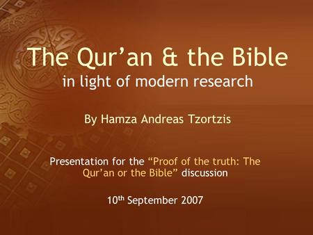 The Qur’an & the Bible in light of modern research By Hamza Andreas Tzortzis Presentation for the “Proof of the truth: The Qur’an or the Bible” discussion.