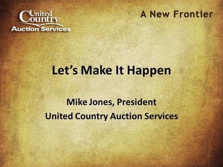 Let’s Make It Happen Mike Jones, President United Country Auction Services.