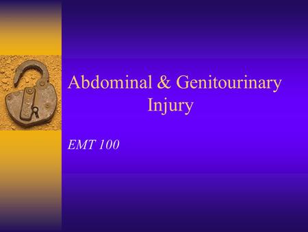 Abdominal & Genitourinary Injury EMT 100 Abdominal Injury –Closed or Open  Mechanism of Injury  Discoloration/Bruising  Swelling, Rigidity  Pain.