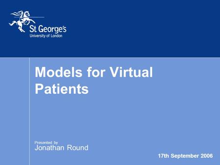 17th September 2006 Models for Virtual Patients Presented by Jonathan Round.
