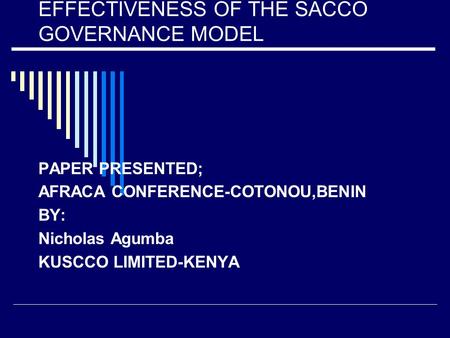 EFFECTIVENESS OF THE SACCO GOVERNANCE MODEL PAPER PRESENTED; AFRACA CONFERENCE-COTONOU,BENIN BY: Nicholas Agumba KUSCCO LIMITED-KENYA.
