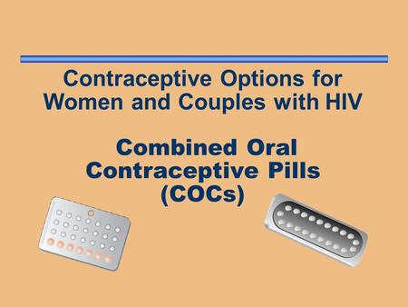 Contraceptive Options for Women and Couples with HIV Combined Oral Contraceptive Pills (COCs) Oral contraceptives have been used by women for more than.