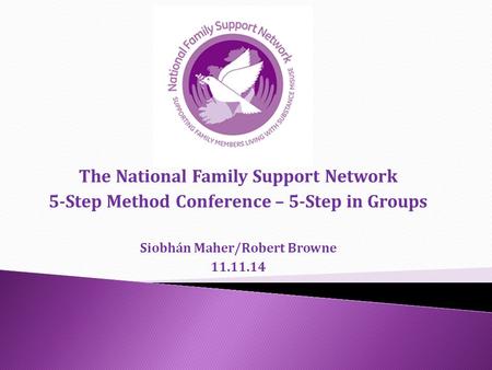 The National Family Support Network 5-Step Method Conference – 5-Step in Groups Siobhán Maher/Robert Browne 11.11.14.