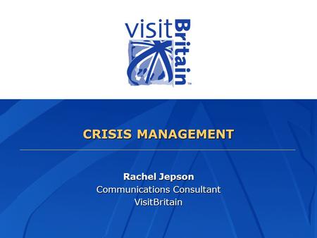 CRISIS MANAGEMENT Rachel Jepson Communications Consultant VisitBritain.