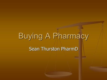 Buying A Pharmacy Sean Thurston PharmD. Personal Background May 2000 - Bachelors of Science in Chemistry, University of Puget Sound May 2000 - Bachelors.