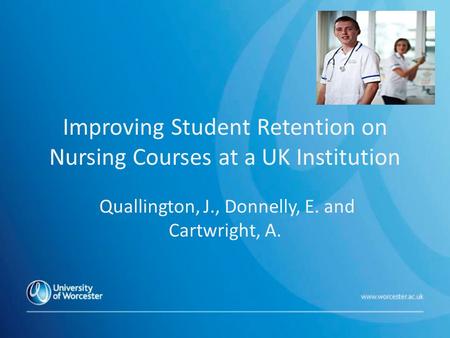 Improving Student Retention on Nursing Courses at a UK Institution Quallington, J., Donnelly, E. and Cartwright, A.