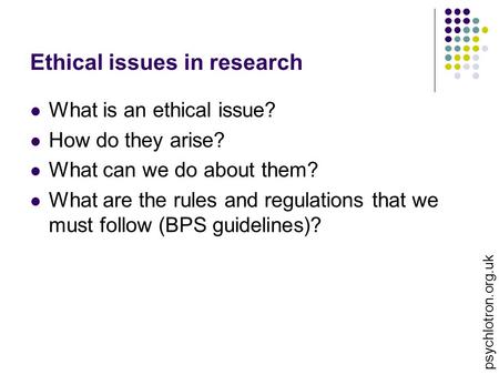 Ethical issues in research What is an ethical issue? How do they arise? What can we do about them? What are the rules and regulations that we must follow.