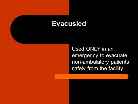 Evacusled Used ONLY in an emergency to evacuate non-ambulatory patients safely from the facility Rolls on underside wheels, no lifting or dragging, stores.