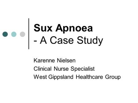 Sux Apnoea - A Case Study Karenne Nielsen Clinical Nurse Specialist West Gippsland Healthcare Group.