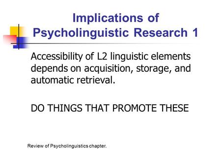 Implications of Psycholinguistic Research 1 Accessibility of L2 linguistic elements depends on acquisition, storage, and automatic retrieval. DO THINGS.