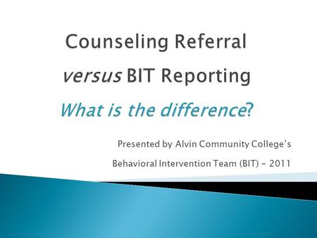 Presented by Alvin Community College’s Behavioral Intervention Team (BIT) - 2011.