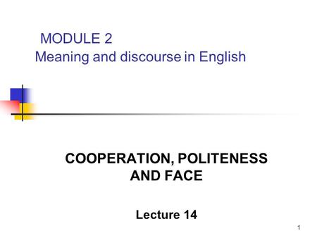 1 MODULE 2 Meaning and discourse in English COOPERATION, POLITENESS AND FACE Lecture 14.