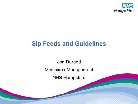 Sip Feeds and Guidelines Jon Durand Medicines Management NHS Hampshire.