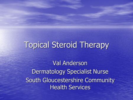 Topical Steroid Therapy Val Anderson Dermatology Specialist Nurse South Gloucestershire Community Health Services.