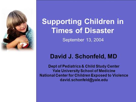 Supporting Children in Times of Disaster David J. Schonfeld, MD Dept of Pediatrics & Child Study Center Yale University School of Medicine National Center.