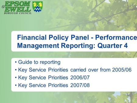 1 Financial Policy Panel - Performance Management Reporting: Quarter 4 Guide to reporting Key Service Priorities carried over from 2005/06 Key Service.