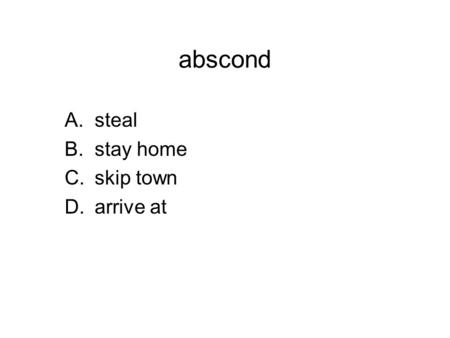 Abscond A.steal B.stay home C.skip town D.arrive at.