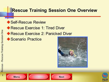 MenuPreviousNext Rescue - Rescue Training Session One 1 Rescue Training Session One Overview uSelf-Rescue Review uRescue Exercise 1: Tired Diver uRescue.