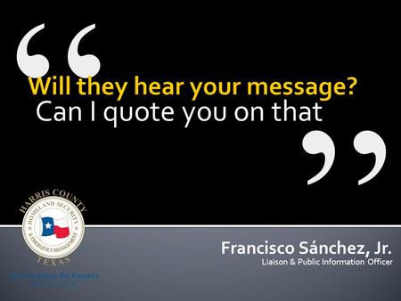 Can I quote you on that Francisco Sánchez, Jr. Liaison & Public Information Officer.