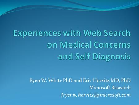 Ryen W. White PhD and Eric Horvitz MD, PhD Microsoft Research {ryenw,