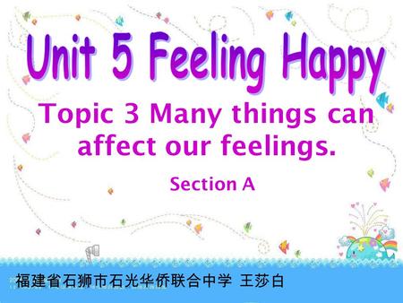 Topic 3 Many things can affect our feelings. Section A 福建省石狮市石光华侨联合中学 王莎白.