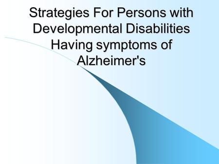 Strategies For Persons with Developmental Disabilities Having symptoms of Alzheimer's.