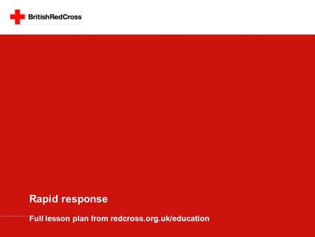 Rapid response Full lesson plan from redcross.org.uk/education.