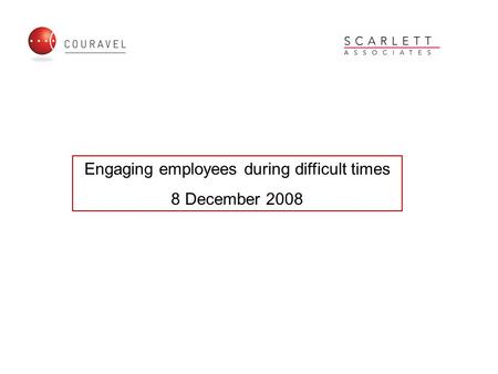 Engaging employees during difficult times 8 December 2008.