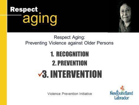 Respect aging Respect Aging: Preventing Violence against Older Persons 1. RECOGNITION 2. PREVENTION 3. INTERVENTION Violence Prevention Initiative.