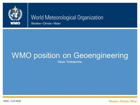 WMO WMO position on Geoengineering Deon Terblanche WMO; CAS MG9.